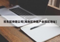 乐东区块链公司[海南区块链产业园区地址]