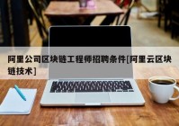 阿里公司区块链工程师招聘条件[阿里云区块链技术]