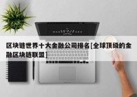 区块链世界十大金融公司排名[全球顶级的金融区块链联盟]