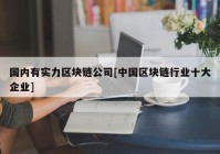 国内有实力区块链公司[中国区块链行业十大企业]