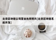 北京区块链公司营业执照照片[北京区块链系统开发]