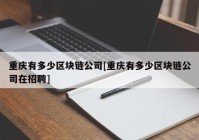 重庆有多少区块链公司[重庆有多少区块链公司在招聘]