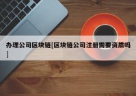 办理公司区块链[区块链公司注册需要资质吗]