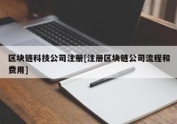 区块链科技公司注册[注册区块链公司流程和费用]