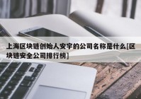 上海区块链创始人安宇的公司名称是什么[区块链安全公司排行榜]