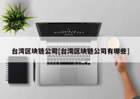 台湾区块链公司[台湾区块链公司有哪些]