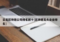 云龙区块链公司排名前十[区块链龙头企业排名]