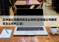 区块链公司翻译岗怎么样啊[区块链公司翻译岗怎么样啊工资]