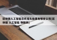 区块链人工智能芯片龙头股票有哪些公司[区块链 人工智能 物联网]