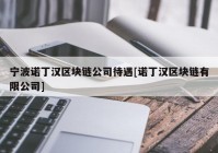 宁波诺丁汉区块链公司待遇[诺丁汉区块链有限公司]