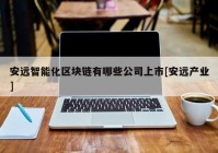 安远智能化区块链有哪些公司上市[安远产业]