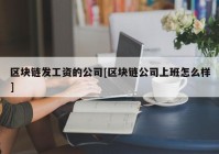 区块链发工资的公司[区块链公司上班怎么样]