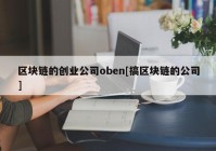 区块链的创业公司oben[搞区块链的公司]