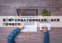 厦门哪个公司加入了区块链企业呢[一站式厦门区块链公司]