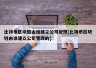 比特币区块链由谁建立公司管理[比特币区块链由谁建立公司管理的]