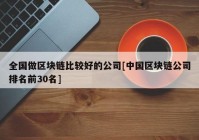 全国做区块链比较好的公司[中国区块链公司排名前30名]