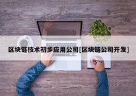 区块链技术初步应用公司[区块链公司开发]