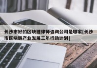 长沙市好的区块链律师咨询公司是哪家[长沙市区块链产业发展三年行动计划]