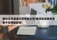 腾讯在天津成立区块链公司[腾讯区块链布局集中在哪些区域]