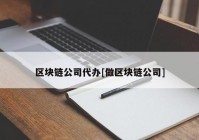 区块链公司代办[做区块链公司]