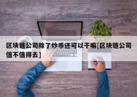 区块链公司除了炒币还可以干嘛[区块链公司值不值得去]