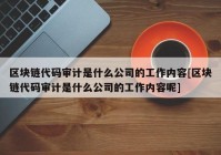 区块链代码审计是什么公司的工作内容[区块链代码审计是什么公司的工作内容呢]