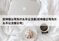 区块链公司为什么不让注册[区块链公司为什么不让注册公司]