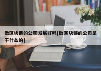 做区块链的公司发展好吗[做区块链的公司是干什么的]