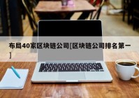 布局40家区块链公司[区块链公司排名第一]