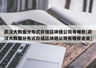 武汉大数据分布式存储区块链公司有哪些[武汉大数据分布式存储区块链公司有哪些企业]