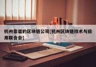 杭州靠谱的区块链公司[杭州区块链技术与应用联合会]