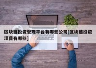 区块链投资管理平台有哪些公司[区块链投资项目有哪些]